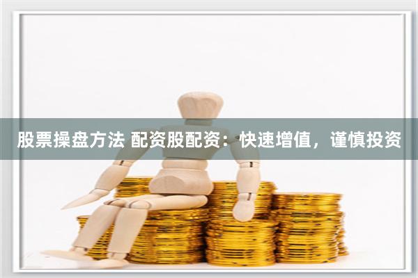 股票操盘方法 配资股配资：快速增值，谨慎投资