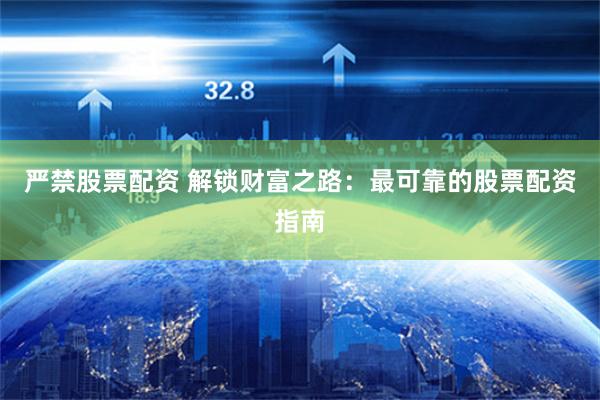 严禁股票配资 解锁财富之路：最可靠的股票配资指南