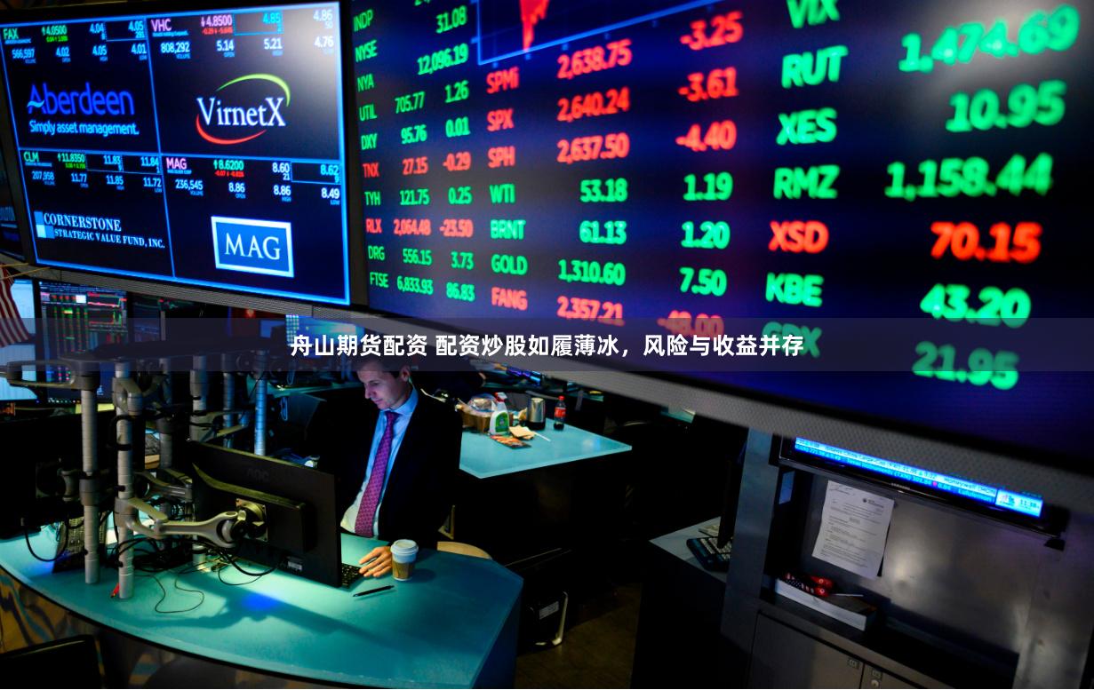 舟山期货配资 配资炒股如履薄冰，风险与收益并存