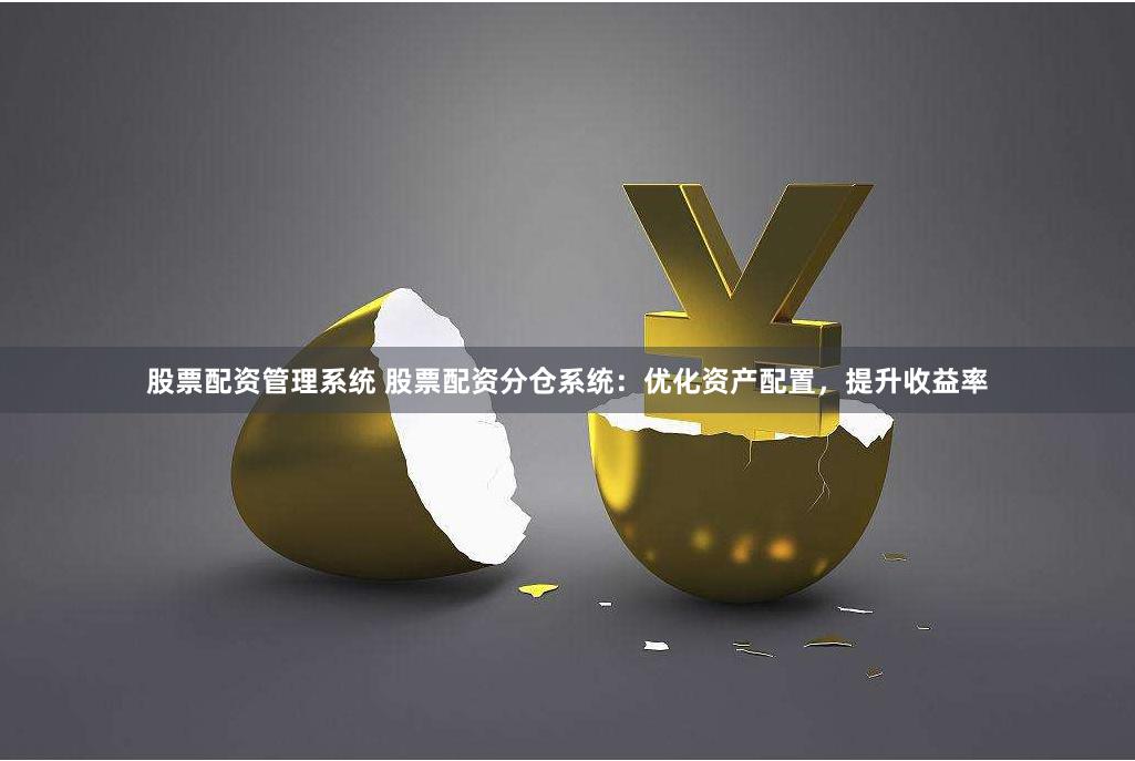 股票配资管理系统 股票配资分仓系统：优化资产配置，提升收益率