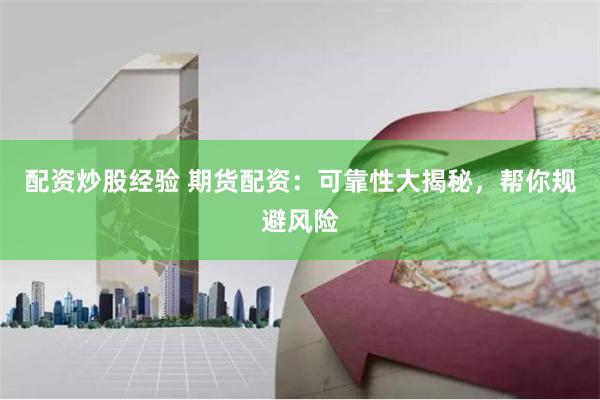 配资炒股经验 期货配资：可靠性大揭秘，帮你规避风险