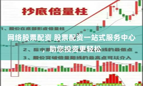 网络股票配资 股票配资一站式服务中心，助您投资更轻松