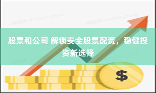 股票和公司 解锁安全股票配资，稳健投资新选择