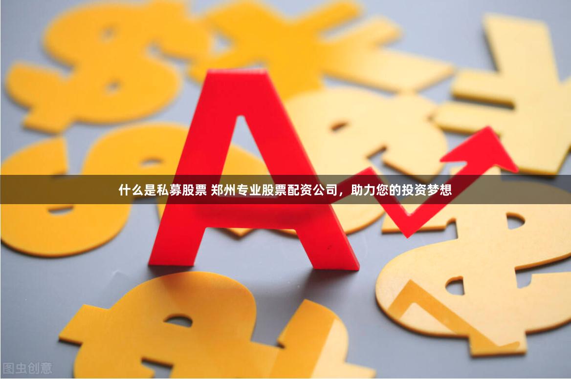 什么是私募股票 郑州专业股票配资公司，助力您的投资梦想