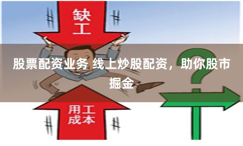 股票配资业务 线上炒股配资，助你股市掘金
